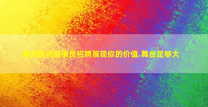 荆州夜场促销员招聘展现你的价值.舞台足够大